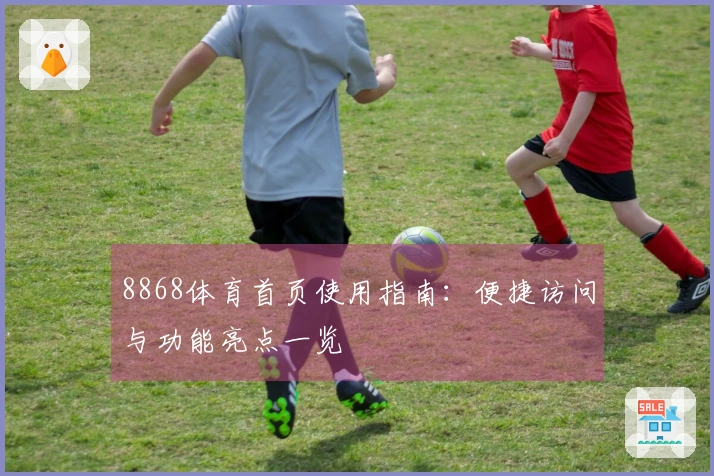 8868体育首页使用指南：便捷访问与功能亮点一览
