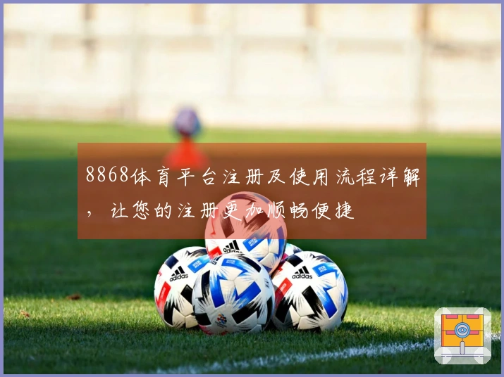 8868体育平台注册及使用流程详解，让您的注册更加顺畅便捷