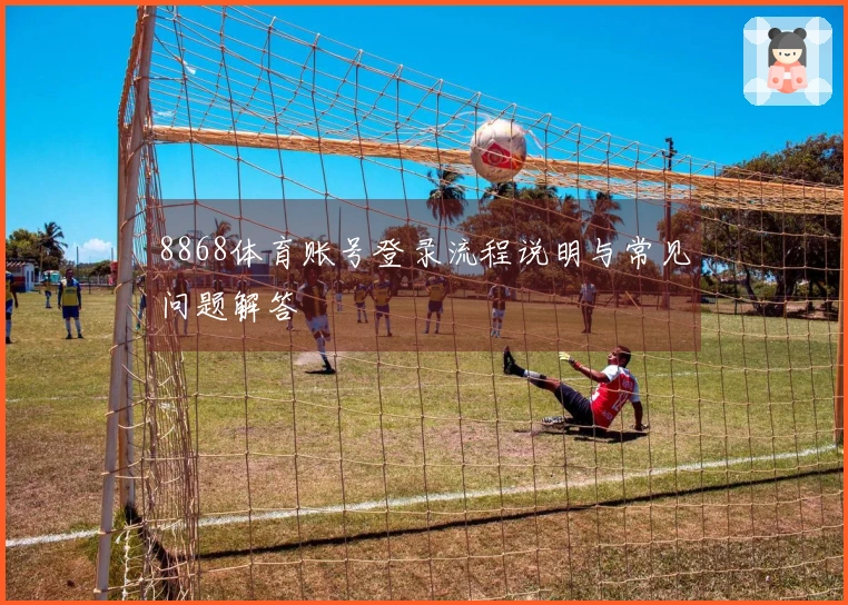 8868体育账号登录流程说明与常见问题解答