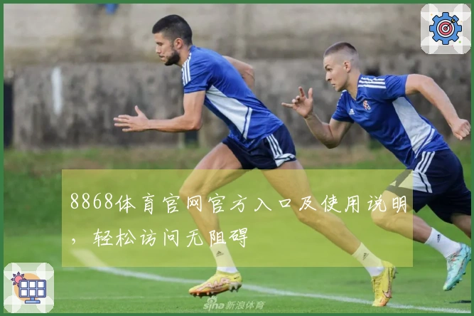 8868体育官网官方入口及使用说明，轻松访问无阻碍