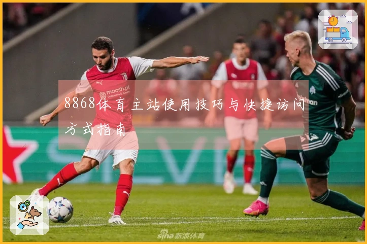 8868体育主站使用技巧与快捷访问方式指南