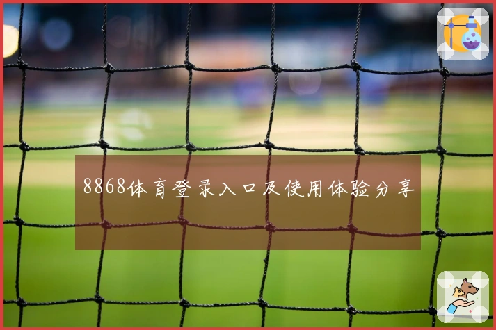 8868体育登录入口及使用体验分享