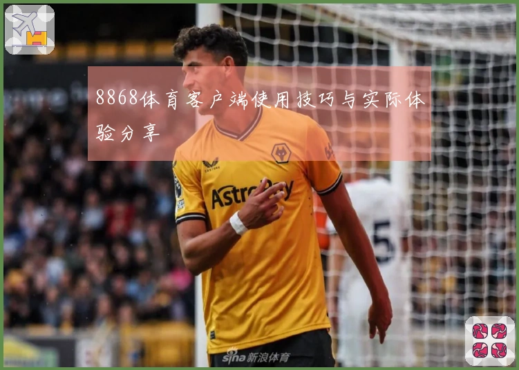 8868体育客户端使用技巧与实际体验分享