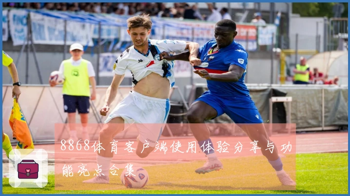 8868体育客户端使用体验分享与功能亮点合集
