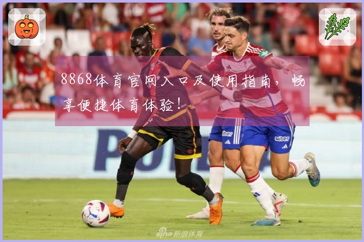 8868体育官网入口及使用指南，畅享便捷体育体验！