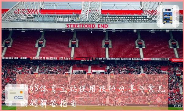 8868体育主站使用技巧分享与常见问题解答指南