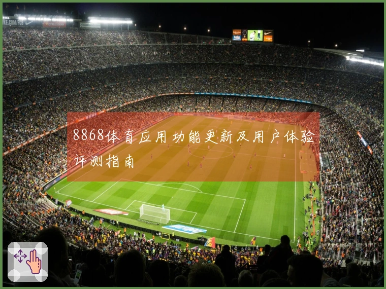 8868体育应用功能更新及用户体验评测指南