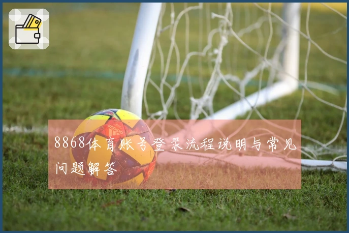 8868体育账号登录流程说明与常见问题解答