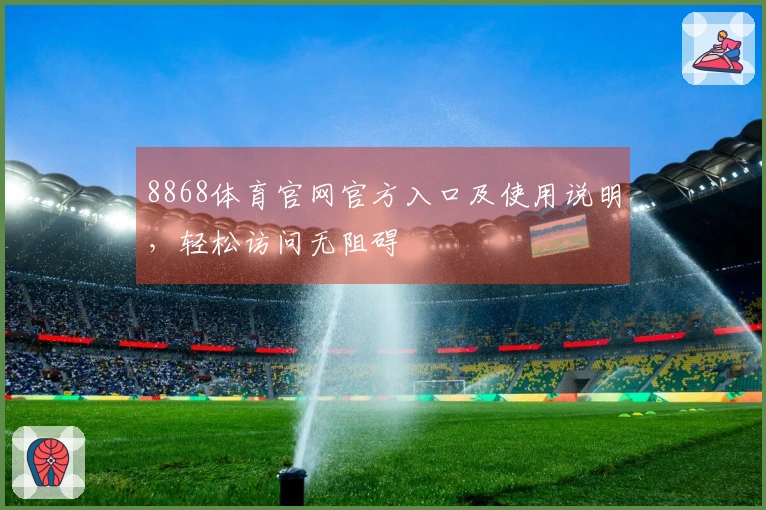 8868体育官网官方入口及使用说明，轻松访问无阻碍