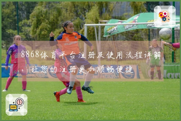 8868体育平台注册及使用流程详解，让您的注册更加顺畅便捷
