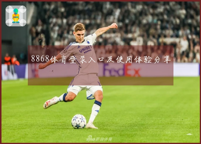 8868体育登录入口及使用体验分享