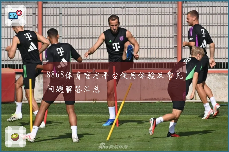 8868体育官方平台使用体验及常见问题解答汇总